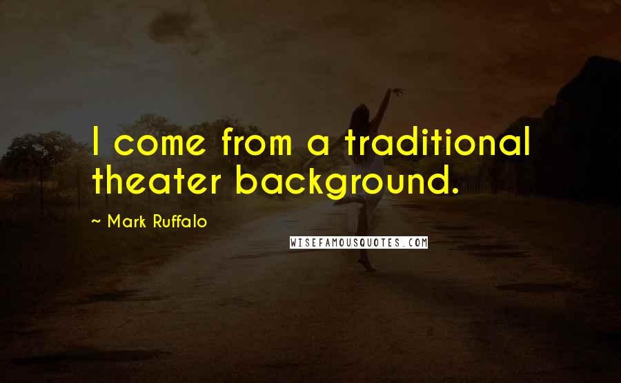 Mark Ruffalo Quotes: I come from a traditional theater background.