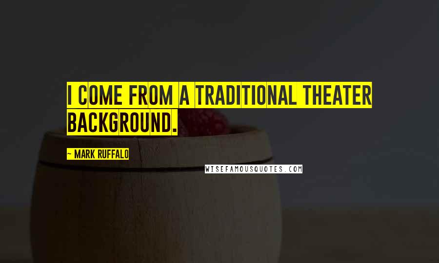 Mark Ruffalo Quotes: I come from a traditional theater background.