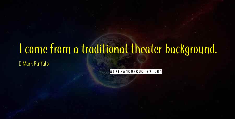 Mark Ruffalo Quotes: I come from a traditional theater background.