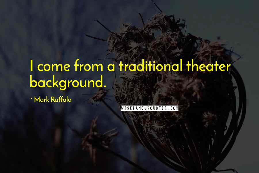 Mark Ruffalo Quotes: I come from a traditional theater background.