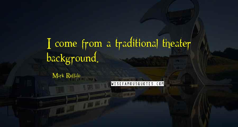 Mark Ruffalo Quotes: I come from a traditional theater background.