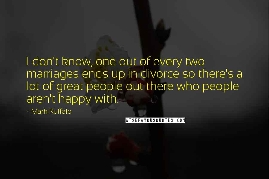 Mark Ruffalo Quotes: I don't know, one out of every two marriages ends up in divorce so there's a lot of great people out there who people aren't happy with.