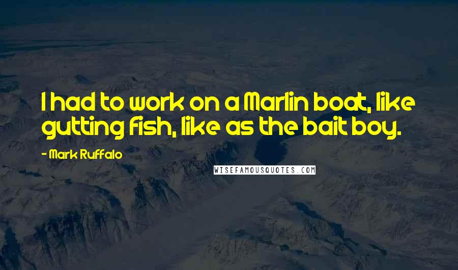 Mark Ruffalo Quotes: I had to work on a Marlin boat, like gutting fish, like as the bait boy.