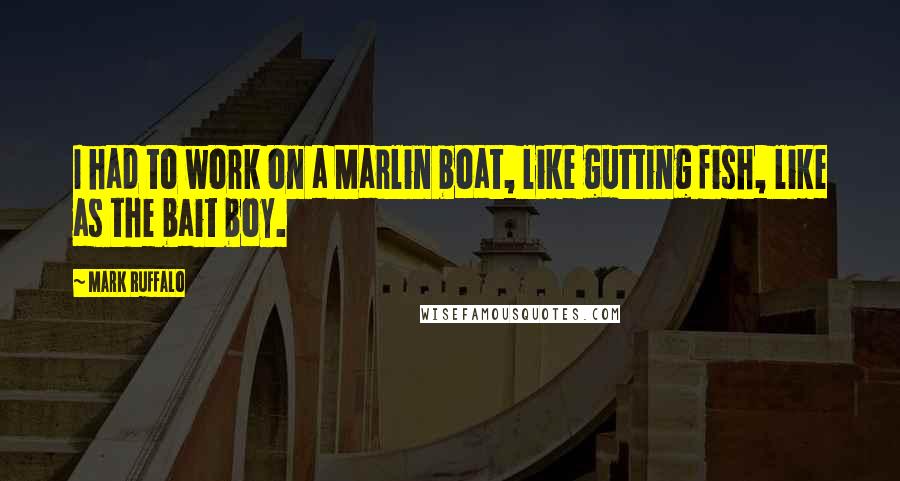 Mark Ruffalo Quotes: I had to work on a Marlin boat, like gutting fish, like as the bait boy.