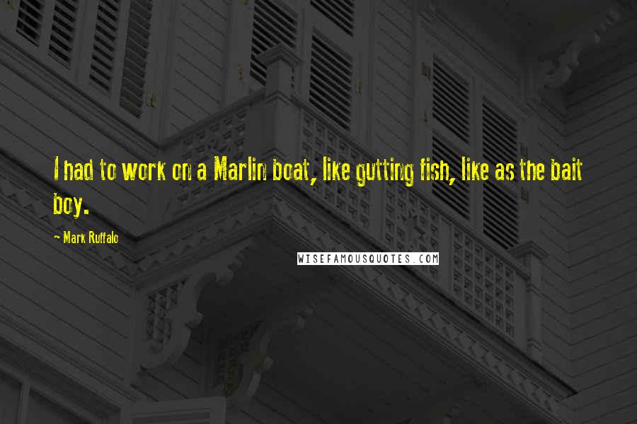 Mark Ruffalo Quotes: I had to work on a Marlin boat, like gutting fish, like as the bait boy.