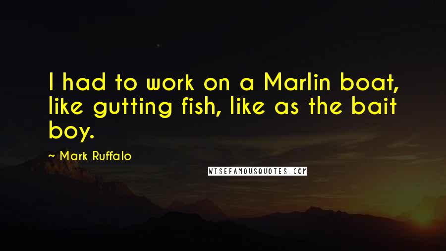 Mark Ruffalo Quotes: I had to work on a Marlin boat, like gutting fish, like as the bait boy.