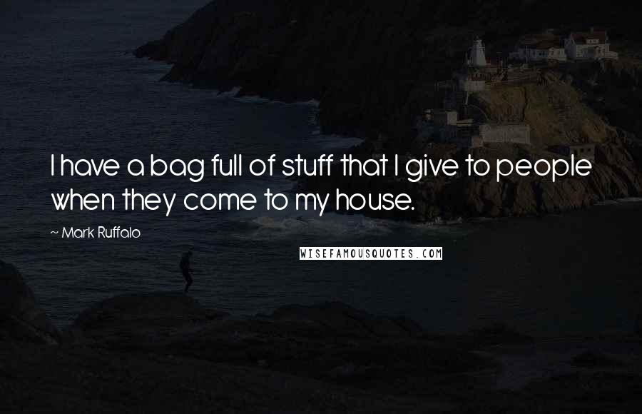Mark Ruffalo Quotes: I have a bag full of stuff that I give to people when they come to my house.