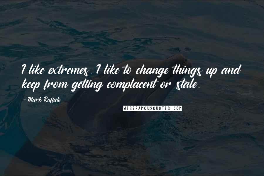 Mark Ruffalo Quotes: I like extremes. I like to change things up and keep from getting complacent or stale.