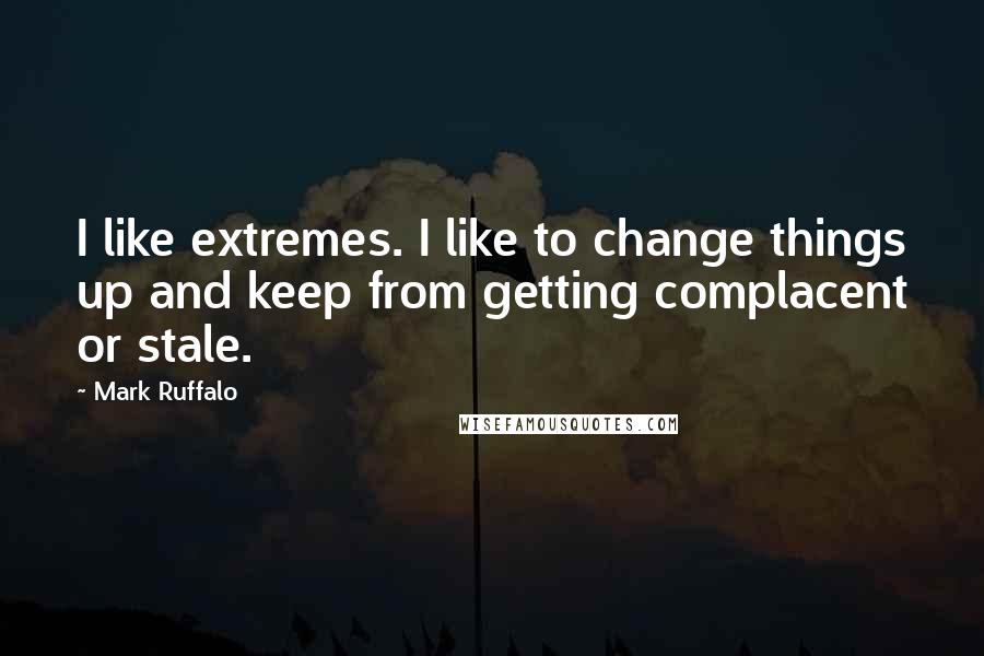 Mark Ruffalo Quotes: I like extremes. I like to change things up and keep from getting complacent or stale.