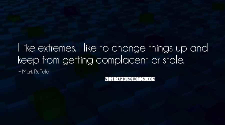 Mark Ruffalo Quotes: I like extremes. I like to change things up and keep from getting complacent or stale.