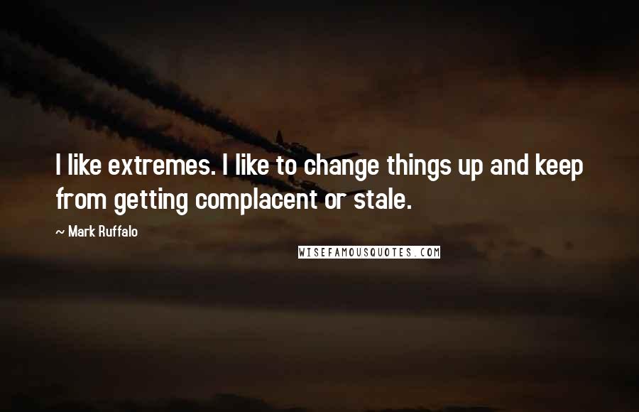 Mark Ruffalo Quotes: I like extremes. I like to change things up and keep from getting complacent or stale.
