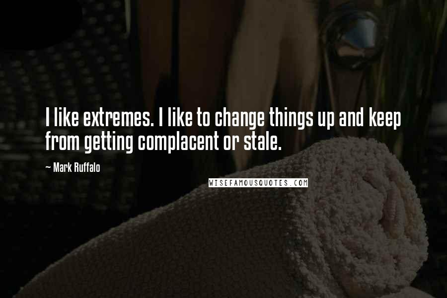 Mark Ruffalo Quotes: I like extremes. I like to change things up and keep from getting complacent or stale.