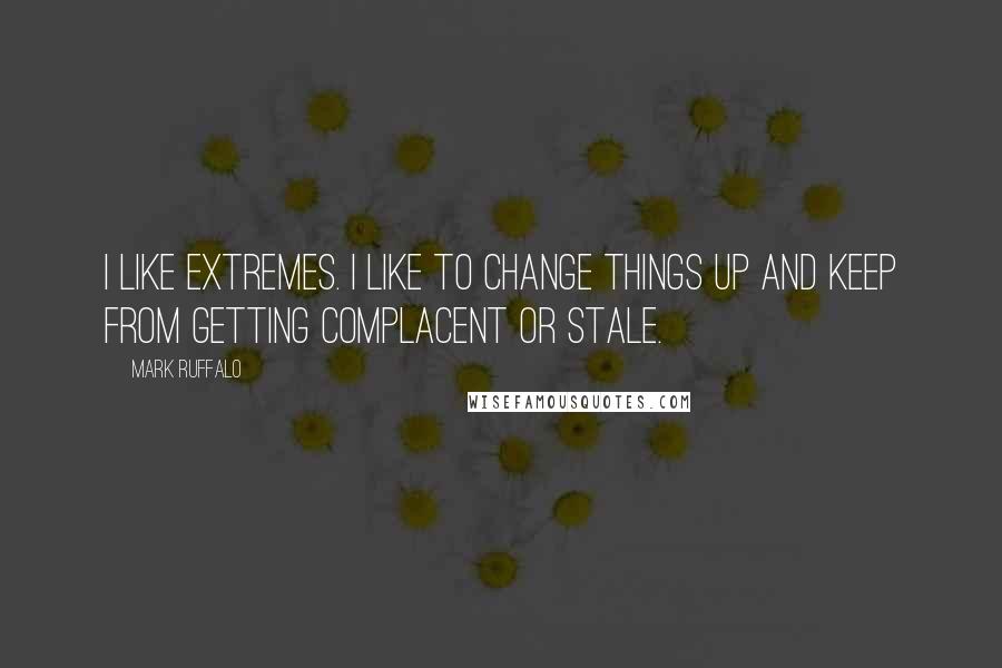 Mark Ruffalo Quotes: I like extremes. I like to change things up and keep from getting complacent or stale.