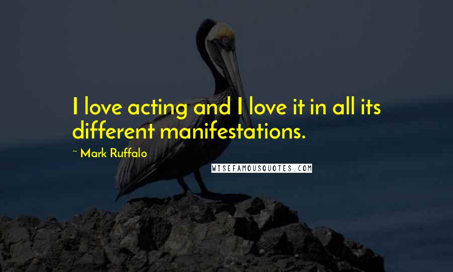 Mark Ruffalo Quotes: I love acting and I love it in all its different manifestations.