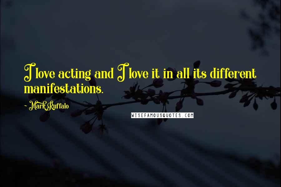 Mark Ruffalo Quotes: I love acting and I love it in all its different manifestations.
