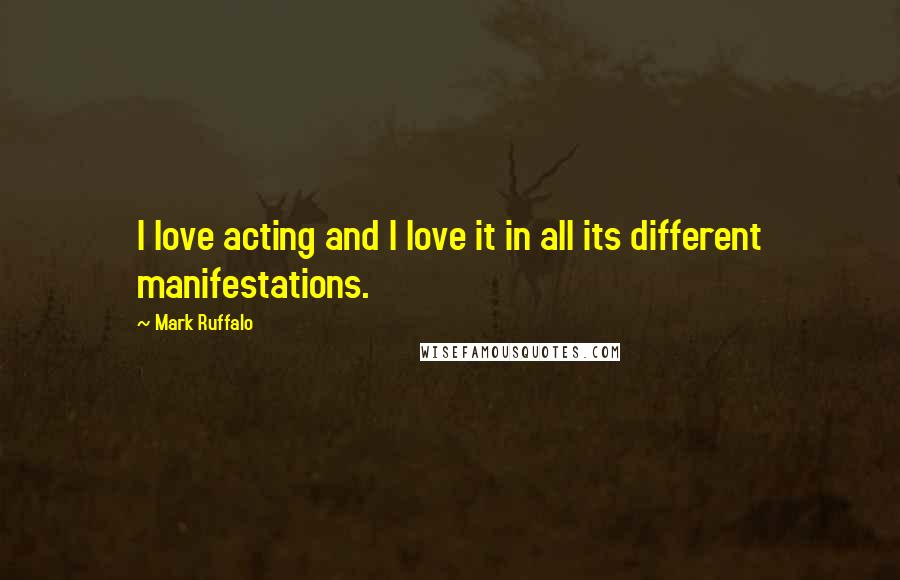 Mark Ruffalo Quotes: I love acting and I love it in all its different manifestations.