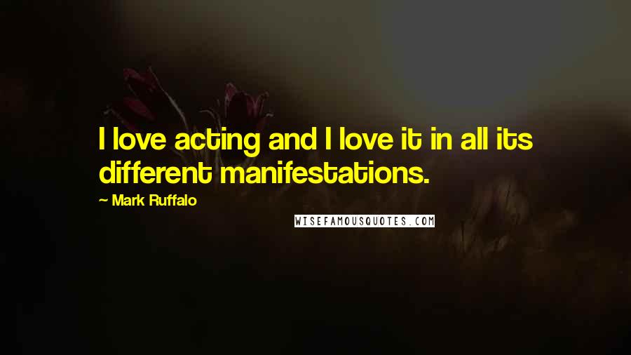 Mark Ruffalo Quotes: I love acting and I love it in all its different manifestations.