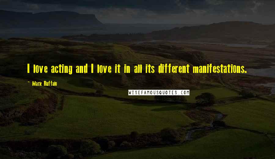 Mark Ruffalo Quotes: I love acting and I love it in all its different manifestations.