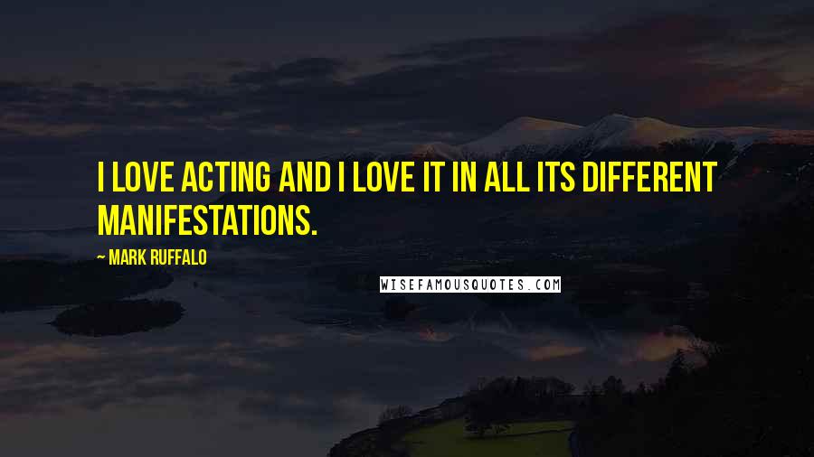 Mark Ruffalo Quotes: I love acting and I love it in all its different manifestations.