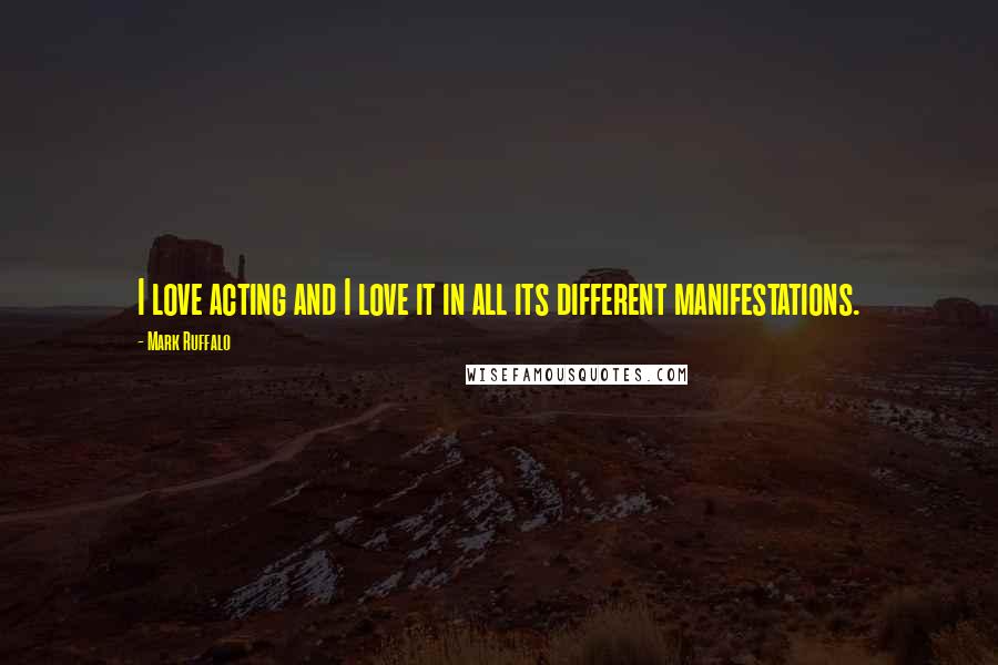 Mark Ruffalo Quotes: I love acting and I love it in all its different manifestations.