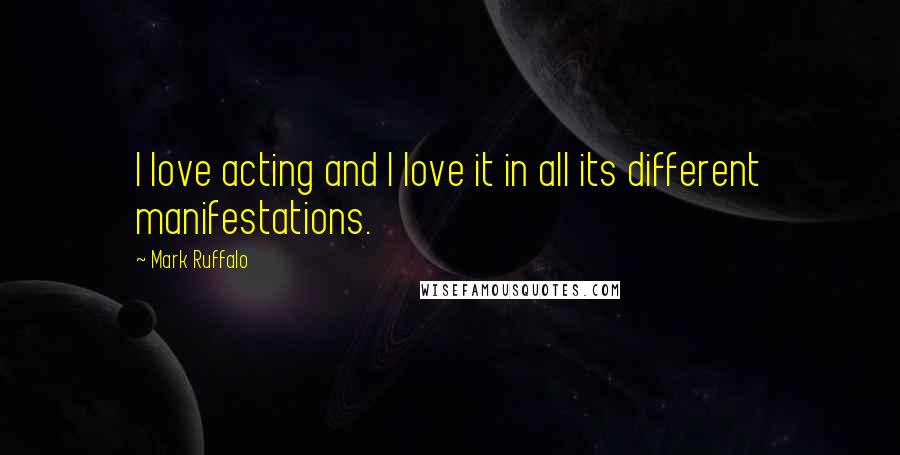 Mark Ruffalo Quotes: I love acting and I love it in all its different manifestations.