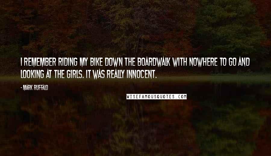Mark Ruffalo Quotes: I remember riding my bike down the boardwalk with nowhere to go and looking at the girls. It was really innocent.