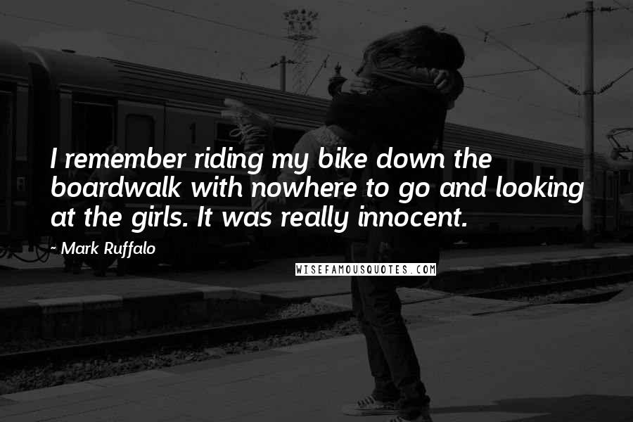 Mark Ruffalo Quotes: I remember riding my bike down the boardwalk with nowhere to go and looking at the girls. It was really innocent.
