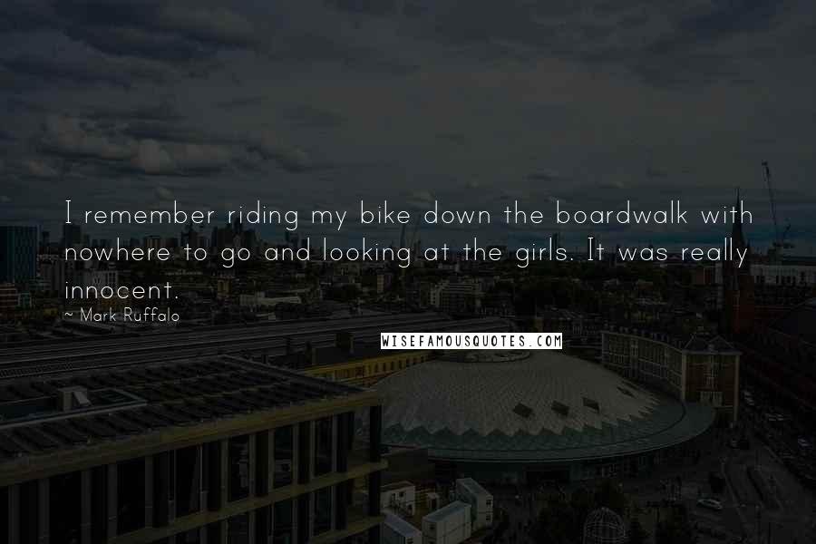 Mark Ruffalo Quotes: I remember riding my bike down the boardwalk with nowhere to go and looking at the girls. It was really innocent.