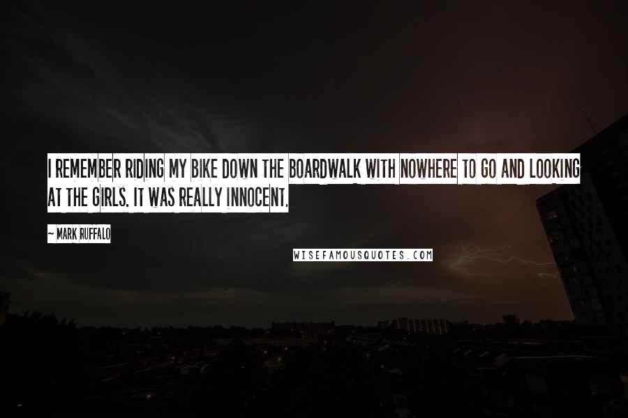 Mark Ruffalo Quotes: I remember riding my bike down the boardwalk with nowhere to go and looking at the girls. It was really innocent.