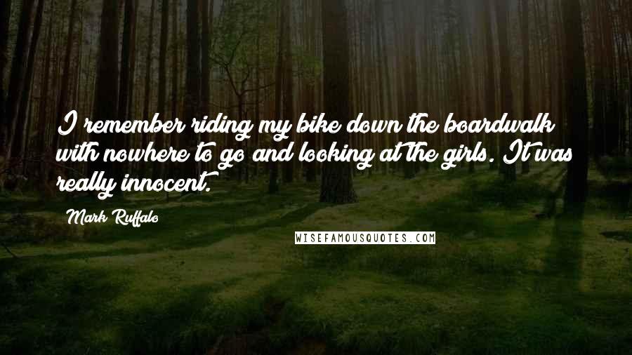 Mark Ruffalo Quotes: I remember riding my bike down the boardwalk with nowhere to go and looking at the girls. It was really innocent.