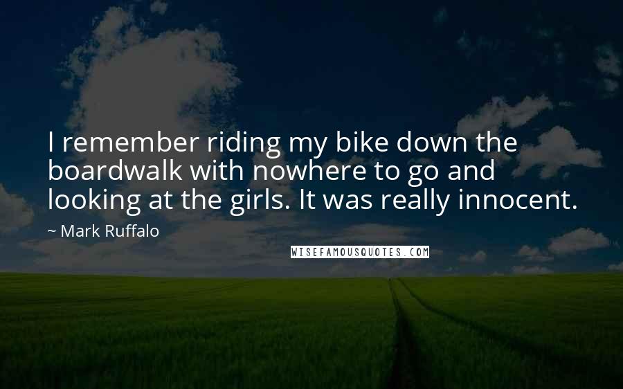 Mark Ruffalo Quotes: I remember riding my bike down the boardwalk with nowhere to go and looking at the girls. It was really innocent.