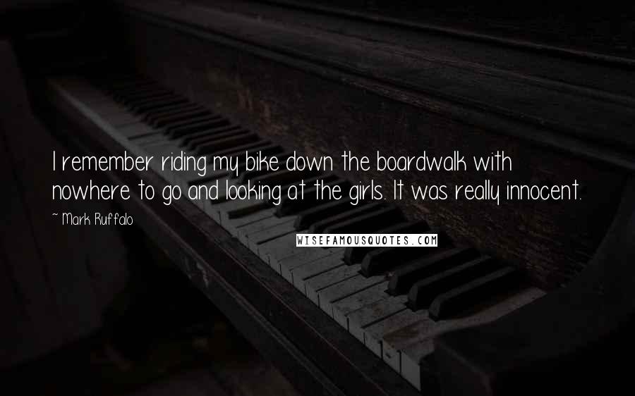 Mark Ruffalo Quotes: I remember riding my bike down the boardwalk with nowhere to go and looking at the girls. It was really innocent.