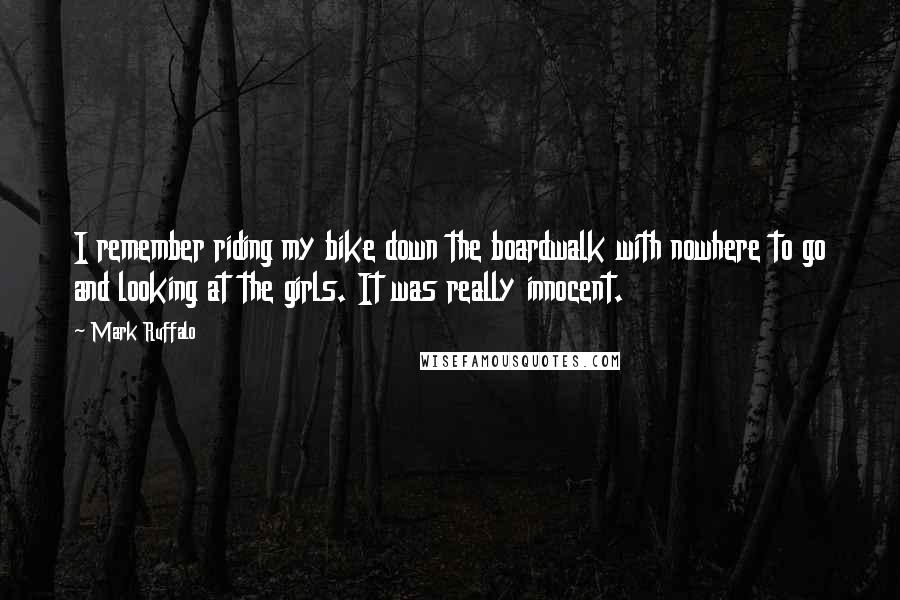 Mark Ruffalo Quotes: I remember riding my bike down the boardwalk with nowhere to go and looking at the girls. It was really innocent.