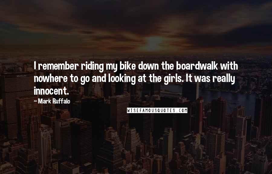 Mark Ruffalo Quotes: I remember riding my bike down the boardwalk with nowhere to go and looking at the girls. It was really innocent.