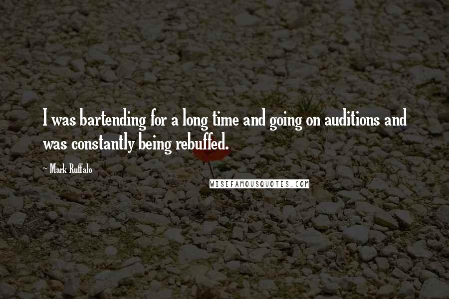 Mark Ruffalo Quotes: I was bartending for a long time and going on auditions and was constantly being rebuffed.