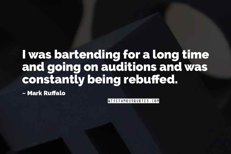 Mark Ruffalo Quotes: I was bartending for a long time and going on auditions and was constantly being rebuffed.