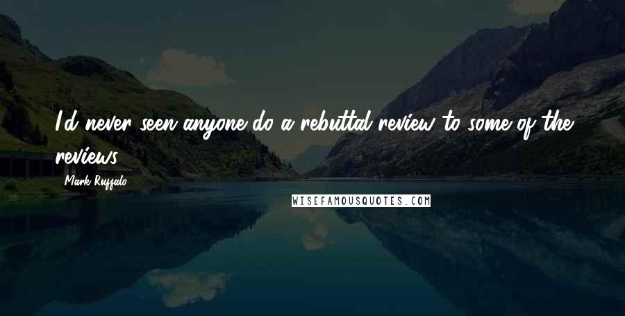 Mark Ruffalo Quotes: I'd never seen anyone do a rebuttal review to some of the reviews.