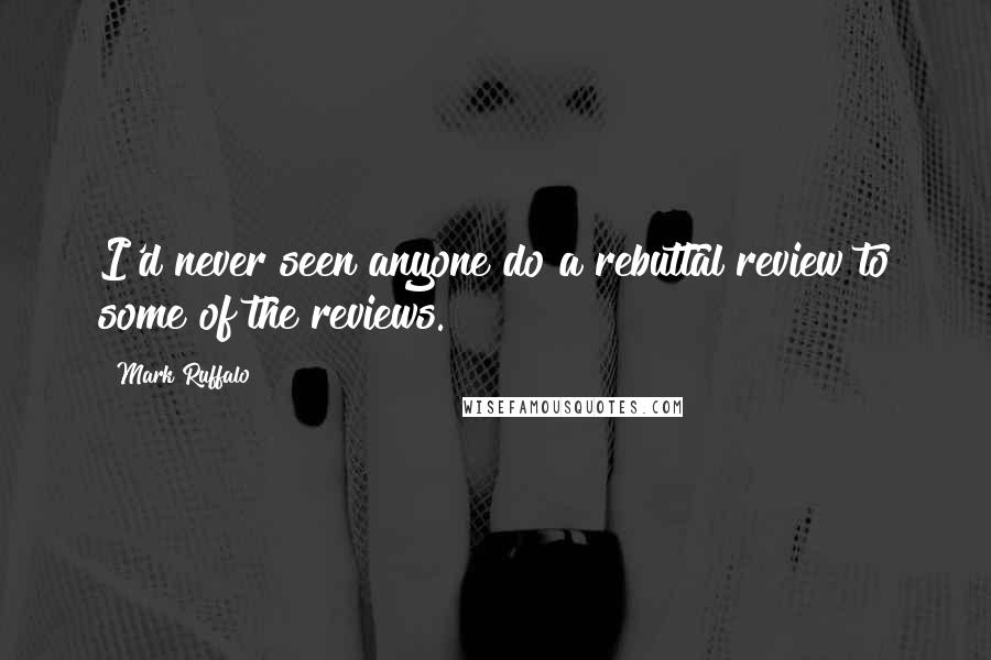 Mark Ruffalo Quotes: I'd never seen anyone do a rebuttal review to some of the reviews.