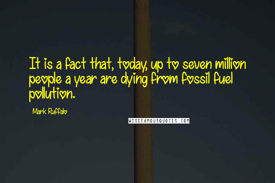 Mark Ruffalo Quotes: It is a fact that, today, up to seven million people a year are dying from fossil fuel pollution.