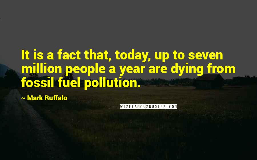Mark Ruffalo Quotes: It is a fact that, today, up to seven million people a year are dying from fossil fuel pollution.