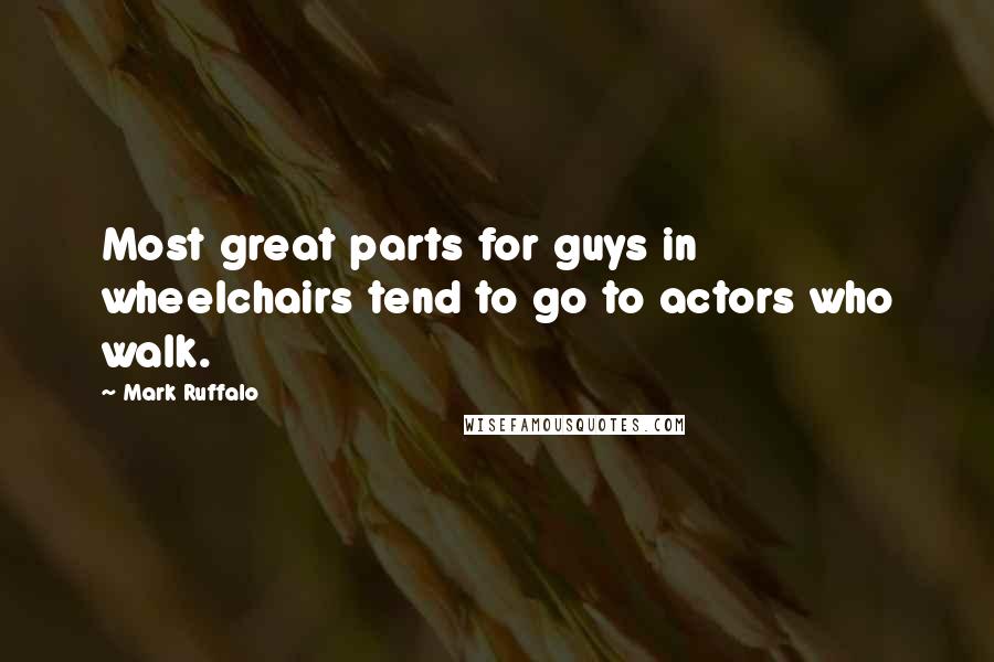 Mark Ruffalo Quotes: Most great parts for guys in wheelchairs tend to go to actors who walk.
