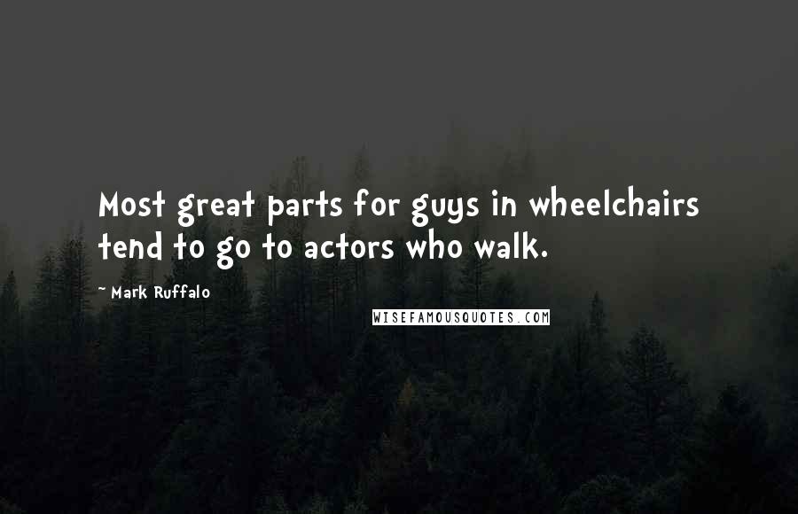 Mark Ruffalo Quotes: Most great parts for guys in wheelchairs tend to go to actors who walk.
