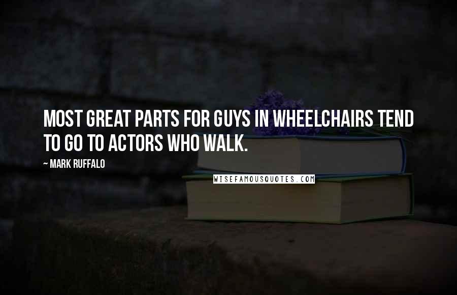 Mark Ruffalo Quotes: Most great parts for guys in wheelchairs tend to go to actors who walk.