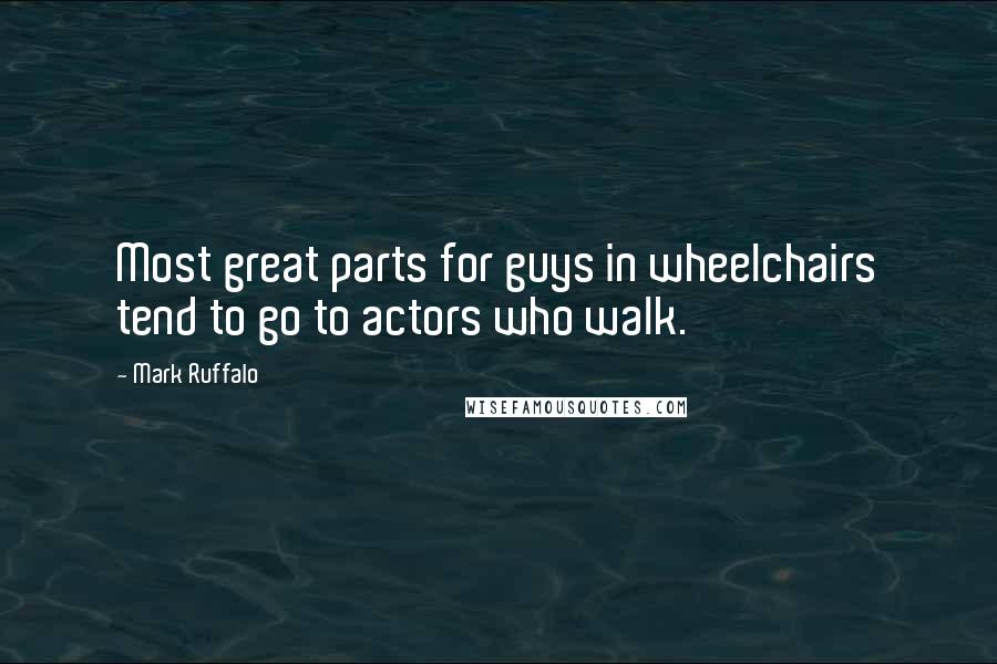 Mark Ruffalo Quotes: Most great parts for guys in wheelchairs tend to go to actors who walk.