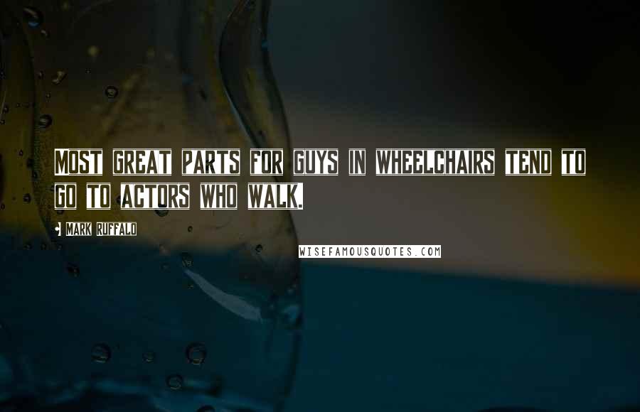 Mark Ruffalo Quotes: Most great parts for guys in wheelchairs tend to go to actors who walk.