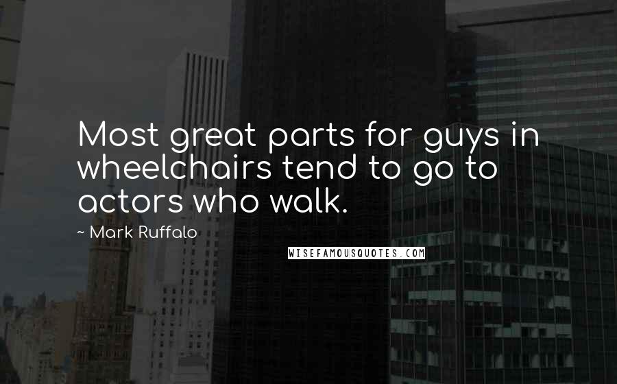 Mark Ruffalo Quotes: Most great parts for guys in wheelchairs tend to go to actors who walk.