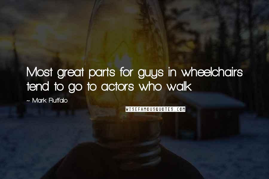 Mark Ruffalo Quotes: Most great parts for guys in wheelchairs tend to go to actors who walk.