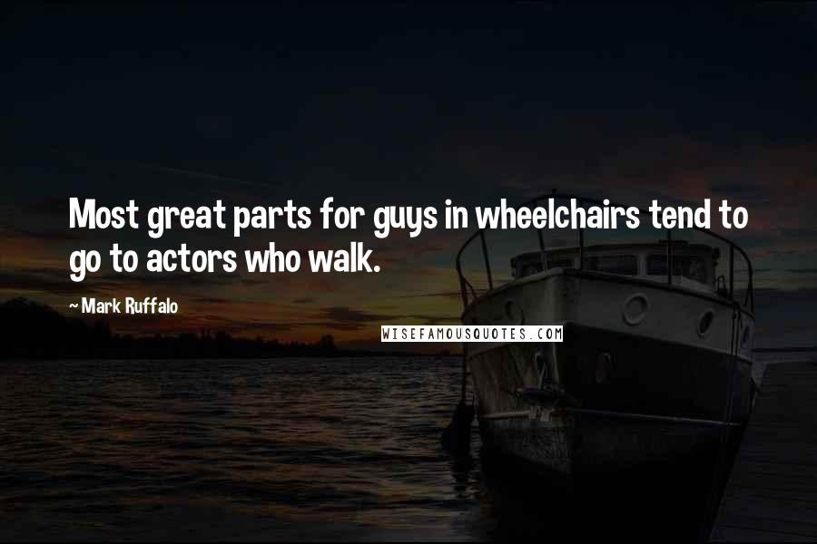 Mark Ruffalo Quotes: Most great parts for guys in wheelchairs tend to go to actors who walk.