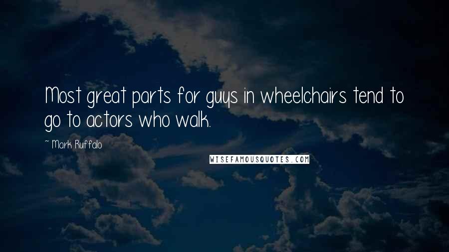 Mark Ruffalo Quotes: Most great parts for guys in wheelchairs tend to go to actors who walk.