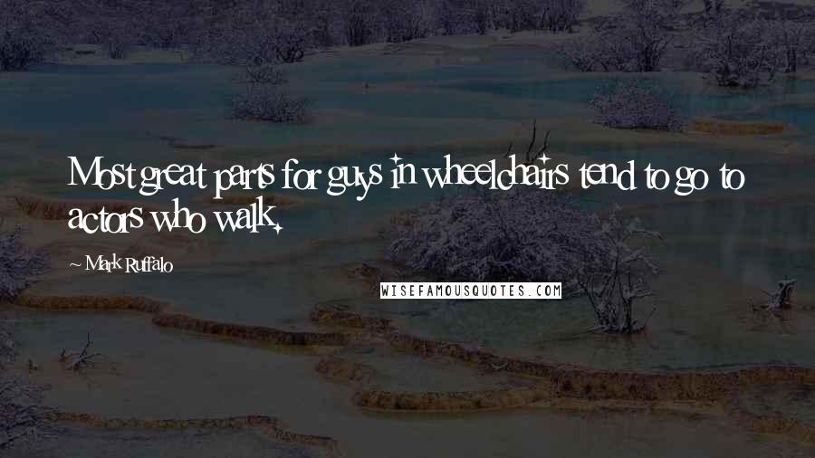 Mark Ruffalo Quotes: Most great parts for guys in wheelchairs tend to go to actors who walk.